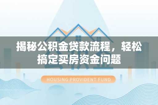 兴仁揭秘公积金贷款流程，轻松搞定买房资金问题