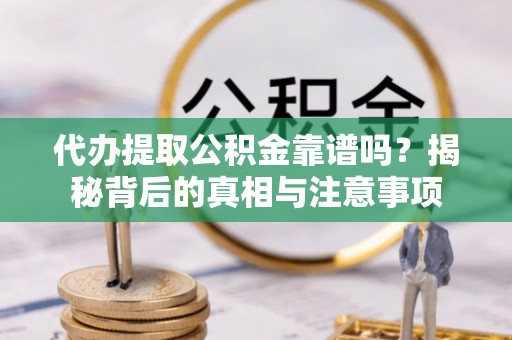 兴仁代办提取公积金靠谱吗？揭秘背后的真相与注意事项