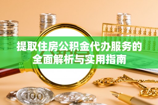兴仁提取住房公积金代办服务的全面解析与实用指南