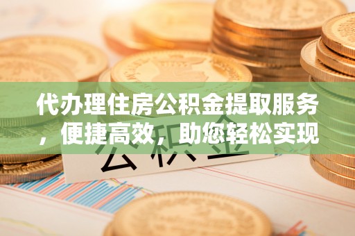兴仁代办理住房公积金提取服务，便捷高效，助您轻松实现资金规划