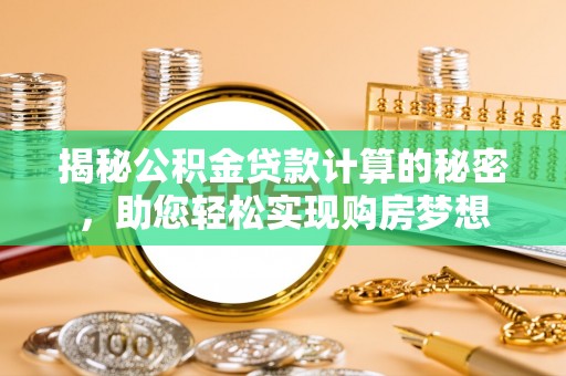 兴仁揭秘公积金贷款计算的秘密，助您轻松实现购房梦想