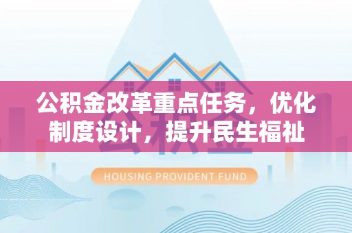 兴仁公积金改革重点任务，优化制度设计，提升民生福祉