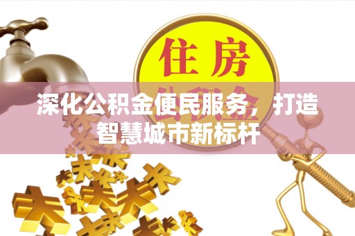 兴仁深化公积金便民服务，打造智慧城市新标杆