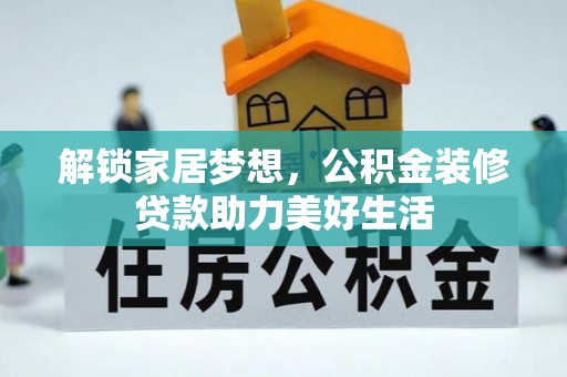 兴仁解锁家居梦想，公积金装修贷款助力美好生活