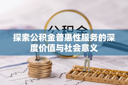 兴仁探索公积金普惠性服务的深度价值与社会意义