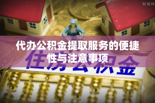 兴仁代办公积金提取服务的便捷性与注意事项