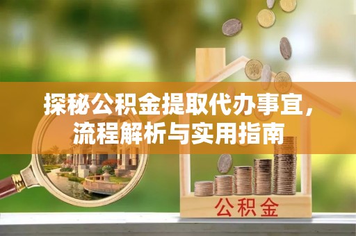 兴仁探秘公积金提取代办事宜，流程解析与实用指南