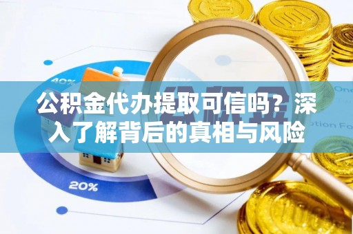 兴仁公积金代办提取可信吗？深入了解背后的真相与风险